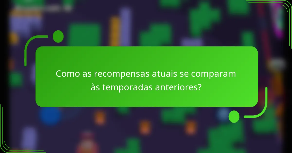 Como as recompensas atuais se comparam às temporadas anteriores?