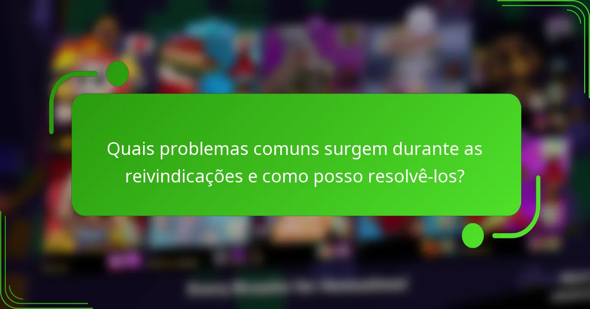 Quais problemas comuns surgem durante as reivindicações e como posso resolvê-los?