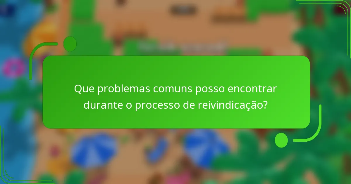 Que problemas comuns posso encontrar durante o processo de reivindicação?